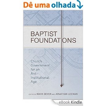 Baptist Foundations: Church Government for an Anti-Institutional Age [eBook Kindle]