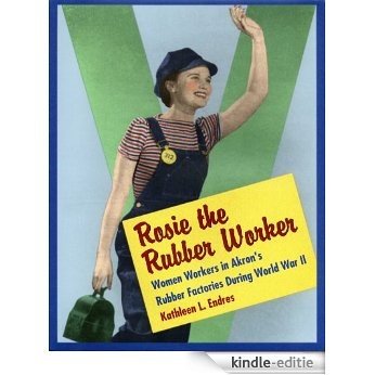 Rosie the Rubber Worker: Women Workers in Akron’s Rubber Factories during World War II [Kindle-editie]