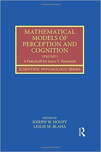 Mathematical Models of Perception and Cognition Volume I: A Festschrift for James T. Townsend