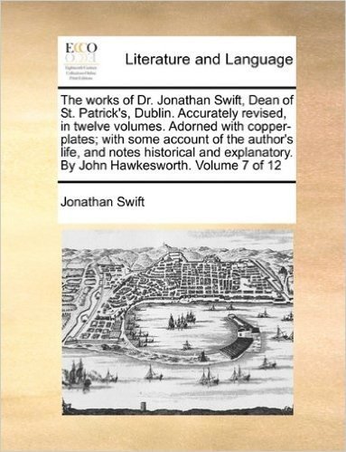 The Works of Dr. Jonathan Swift, Dean of St. Patrick's, Dublin. Accurately Revised, in Twelve Volumes. Adorned with Copper-Plates; With Some Account ... by John Hawkesworth. Volume 7 of 12