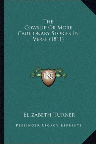 The Cowslip or More Cautionary Stories in Verse (1811) the Cowslip or More Cautionary Stories in Verse (1811)