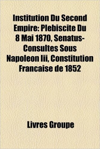 Institution Du Second Empire: Plbiscite Du 8 Mai 1870, Snatus-Consultes Sous Napolon III, Constitution Franaise de 1852 baixar