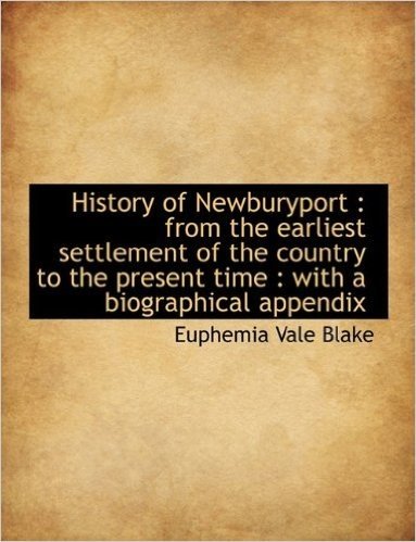 History of Newburyport: From the Earliest Settlement of the Country to the Present Time: With a Bi