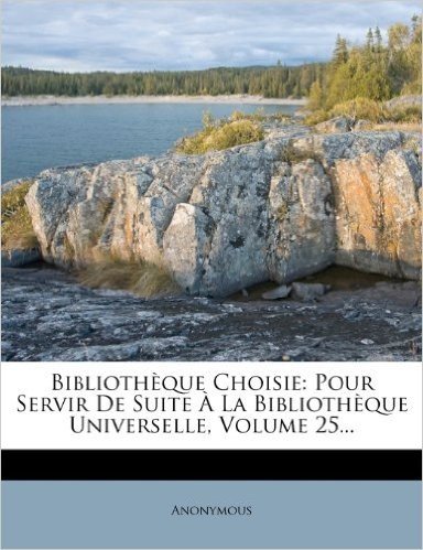 Bibliotheque Choisie: Pour Servir de Suite a la Bibliotheque Universelle, Volume 25...