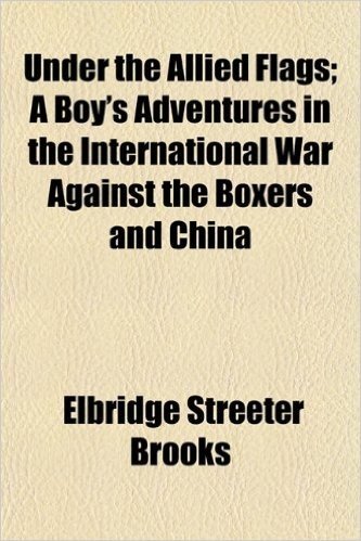Under the Allied Flags; A Boy's Adventures in the International War Against the Boxers and China