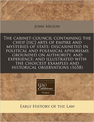The Cabinet-Council Containing the Cheif [Sic] Arts of Empire and Mysteries of State: Discabineted in Political and Polemical Aphorisms Grounded on Au