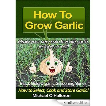 How to Grow Garlic: How to Select, Cook and Store Garlic (Organic Gardening Series Book 3) (English Edition) [Kindle-editie]