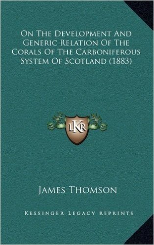 On the Development and Generic Relation of the Corals of the Carboniferous System of Scotland (1883)