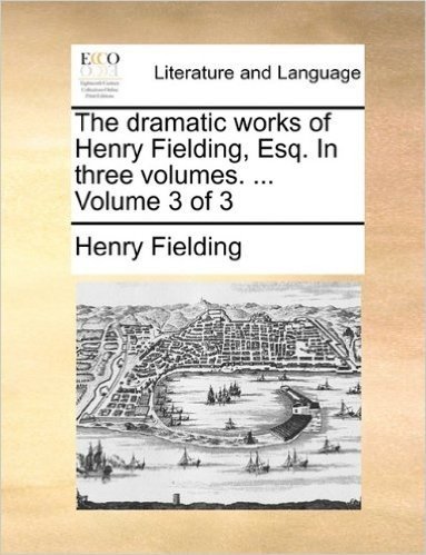The Dramatic Works of Henry Fielding, Esq. in Three Volumes. ... Volume 3 of 3
