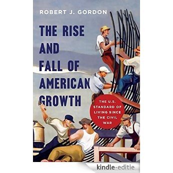 The Rise and Fall of American Growth: The U.S. Standard of Living since the Civil War (The Princeton Economic History of the Western World) [Kindle-editie]