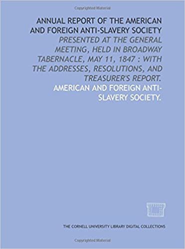 Annual report of the American and Foreign Anti-Slavery Society: presented at the general meeting, held in Broadway Tabernacle, May 11, 1847 : with the addresses, resolutions, and treasurer's report.