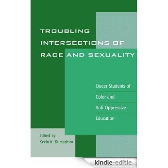 Troubling Intersections of Race and Sexuality: Queer Students of Color and Anti-Oppressive Education (Curriculum, Cultures, and (Homo)Sexualities Series) [Kindle-editie]