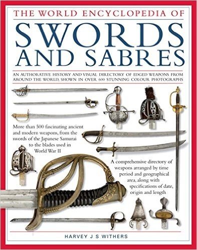 World Ency of Swords & Sabres: An Authoritative History and Visual Directory of Edged Weapons from Around the World, Shown in Over 600 Stunning Photographs