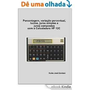 Porcentagem, variação percentual, lucros, juros simples e juros compostos com a Calculadora HP 12C [eBook Kindle]