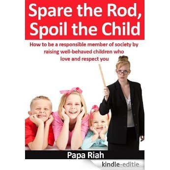 Spare the Rod, Spoil the Child: How to be a responsible member of society by raising well-behaved children who love and respect you (English Edition) [Kindle-editie]