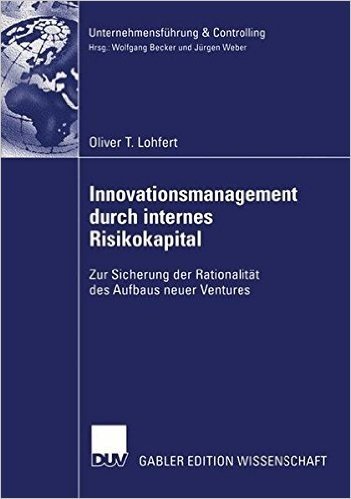 Innovationsmanagement Durch Internes Risikokapital: Zur Sicherung Der Rationalitat Des Aufbaus Neuer Ventures