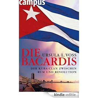 Die Bacardis: Der Kuba-Clan zwischen Rum und Revolution [Kindle-editie]
