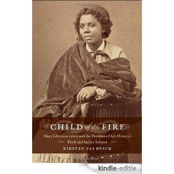 Child of the Fire: Mary Edmonia Lewis and the Problem of Art History's Black and Indian Subject [Kindle-editie]