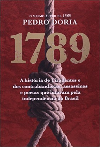 1789. Os Contrabandistas, Assassinos e Poetas Que Sonharam A Independência do Brasil