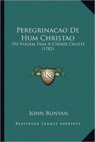 Peregrinacao de Hum Christao: Ou Viagem Para a Cidade Celeste (1782)