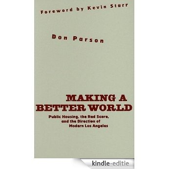 Making a Better World: Public Housing, the Red Scare, and the Direction of Modern Los Angeles [Kindle-editie]