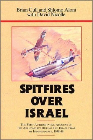 Spitfires Over Israel: The First Authoritative Account of Air Conflict During the Israeli War...