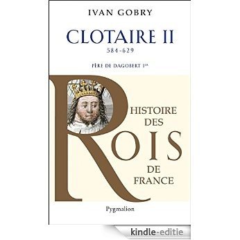 Clotaire II: Père de Dagobert Ier, 584 - 629 (Souverains et Souveraines de France) [Kindle-editie]
