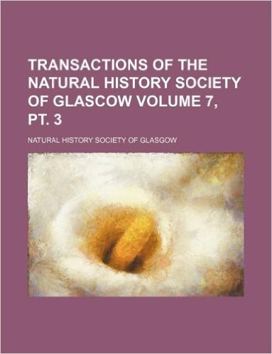 Transactions of the Natural History Society of Glascow Volume 7, PT. 3