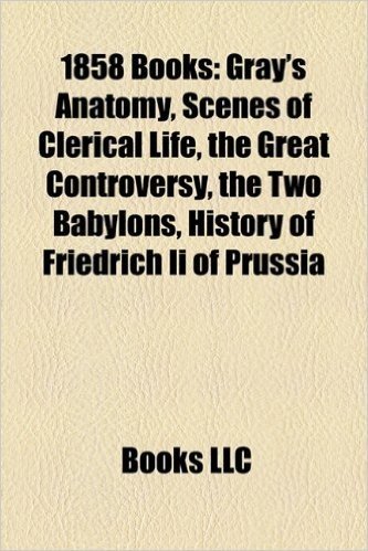 1858 Books (Study Guide): Gray's Anatomy, Scenes of Clerical Life, the Great Controversy, the Two Babylons, History of Friedrich II of Prussia
