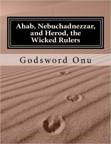 Ahab, Nebuchadnezzar, and Herod, the Wicked Rulers: The Kings Who Challenged God
