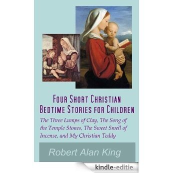 Four Short Christian Bedtime Stories for Children: The Three Lumps of Clay, The Song of the Temple Stones, The Sweet Smell of Incense, and My Christian Teddy (English Edition) [Kindle-editie]
