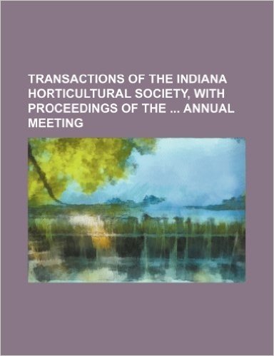 Transactions of the Indiana Horticultural Society, with Proceedings of the Annual Meeting