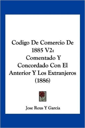 Codigo de Comercio de 1885 V2: Comentado y Concordado Con El Anterior y Los Extranjeros (1886)