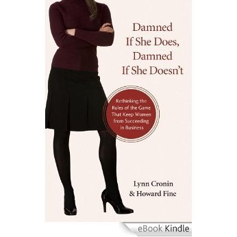 Damned If She Does, Damned If She Doesn't: Rethinking the Rules of the Game That Keep Women from Succeeding in Business [eBook Kindle]