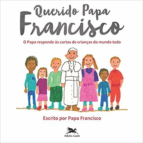 Querido Papa Francisco. O Papa Responde às Cartas de Crianças do Mundo Todo