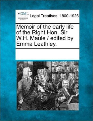Memoir of the Early Life of the Right Hon. Sir W.H. Maule / Edited by Emma Leathley. baixar