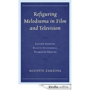 Refiguring Melodrama in Film and Television: Captive Affects, Elastic Sufferings, Vicarious Objects [Kindle-editie]
