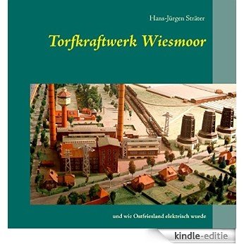 Torfkraftwerk Wiesmoor: und wie Ostfriesland elektrisch wurde [Kindle-editie]