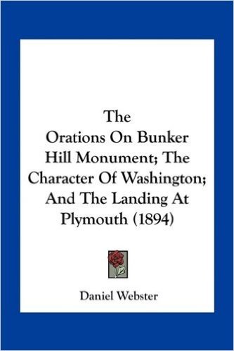 The Orations on Bunker Hill Monument; The Character of Washington; And the Landing at Plymouth (1894)