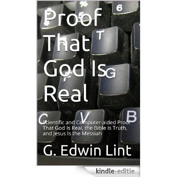 Proof That God Is Real: Scientific and Computer-aided Proof That God Is Real, the Bible Is Truth, and Jesus Is the Messiah (English Edition) [Kindle-editie]