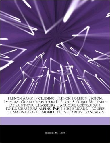 Articles on French Army, Including: French Foreign Legion, Imperial Guard (Napoleon I), Cole Sp Ciale Militaire de Saint-Cyr, Chasseurs D'Afrique, Co