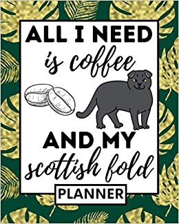 indir All I Need Is Coffee And My Scottish Fold: Planner, Undated 1-Year Daily, Weekly &amp; Monthly Organizer For Any Year, Funny Scottish Fold Lovers Gift Idea For Women Or Men