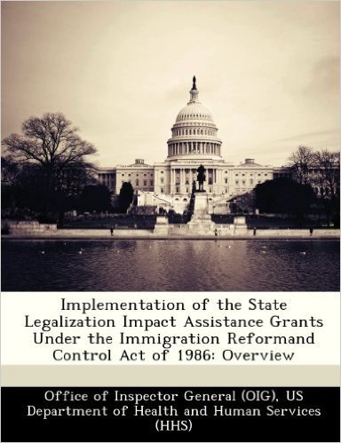 Implementation of the State Legalization Impact Assistance Grants Under the Immigration Reformand Control Act of 1986: Overview