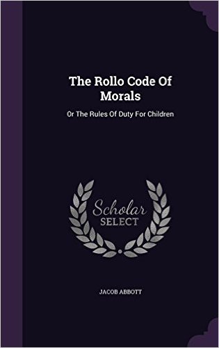 The Rollo Code of Morals: Or the Rules of Duty for Children