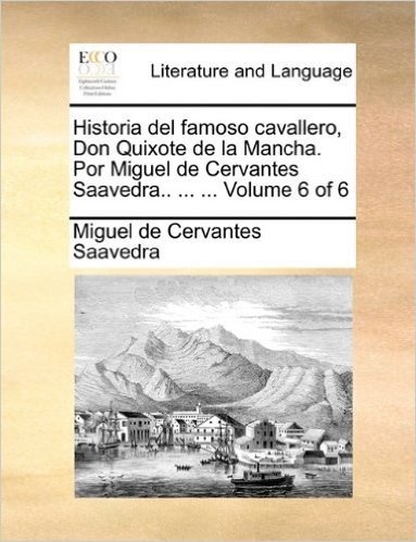 Historia del Famoso Cavallero, Don Quixote de La Mancha. Por Miguel de Cervantes Saavedra.. ... ... Volume 6 of 6