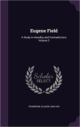 Eugene Field: A Study in Heredity and Contradictions Volume 2