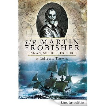 Sir Martin Frobisher: Seaman, Soldier, Explorer [Kindle-editie]