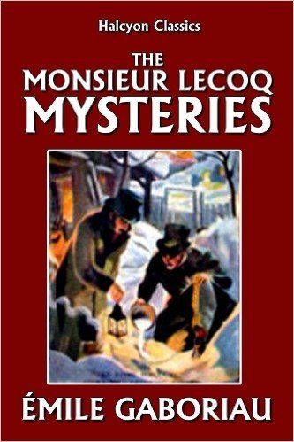 The Monsieur Lecoq Mysteries by Émile Gaboriau (Halcyon Classics) (English Edition)