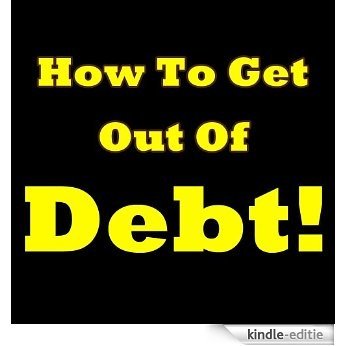 How to Get Out Of Debt! Discover The Ultimate Ways For Getting Out Of Debt. Learn The Best Debt Relief Tips And Put Your Debt Crisis Behind You (English Edition) [Kindle-editie]