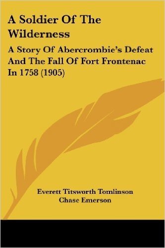 A Soldier of the Wilderness: A Story of Abercrombie's Defeat and the Fall of Fort Frontenac in 1758 (1905)